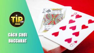 Hướng dẫn cách chơi Baccarat tại Tipclub